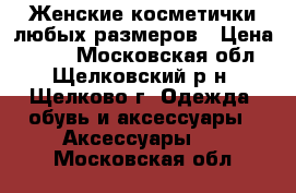 Женские косметички любых размеров › Цена ­ 200 - Московская обл., Щелковский р-н, Щелково г. Одежда, обувь и аксессуары » Аксессуары   . Московская обл.